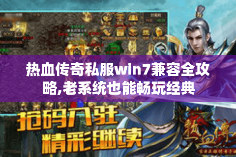 热血传奇私服win7兼容全攻略,老系统也能畅玩经典