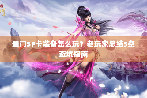 蜀门SF卡装备怎么玩？老玩家总结5条避坑指南