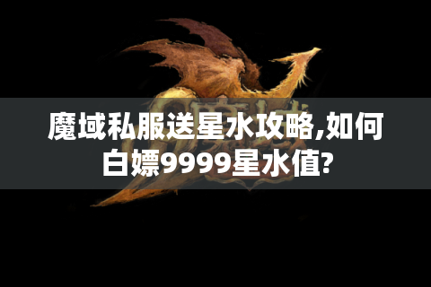 魔域私服送星水攻略,如何白嫖9999星水值?