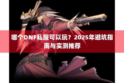 哪个DNF私服可以玩？2025年避坑指南与实测推荐