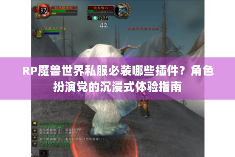 RP魔兽世界私服必装哪些插件？角色扮演党的沉浸式体验指南