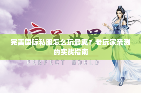 完美国际私服怎么玩最爽？老玩家亲测的实战指南