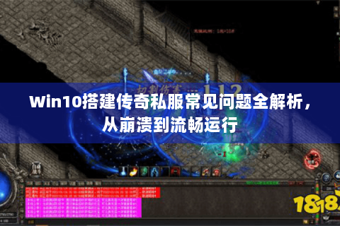 Win10搭建传奇私服常见问题全解析，从崩溃到流畅运行