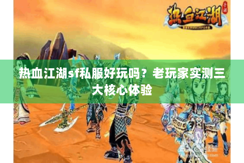 热血江湖sf私服好玩吗？老玩家实测三大核心体验