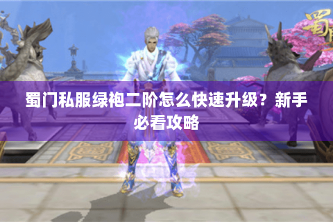 蜀门私服绿袍二阶怎么快速升级？新手必看攻略