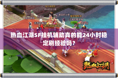 热血江湖SF挂机辅助真的能24小时稳定刷经验吗？