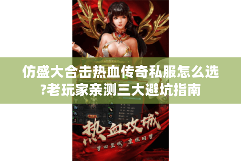 仿盛大合击热血传奇私服怎么选?老玩家亲测三大避坑指南