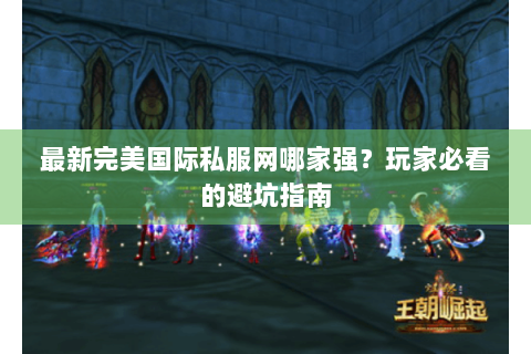 最新完美国际私服网哪家强？玩家必看的避坑指南