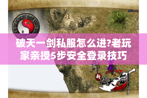 破天一剑私服怎么进?老玩家亲授5步安全登录技巧