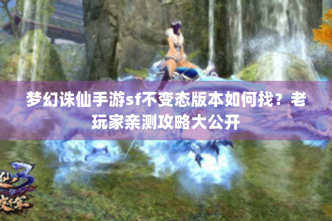 梦幻诛仙手游sf不变态版本如何找？老玩家亲测攻略大公开