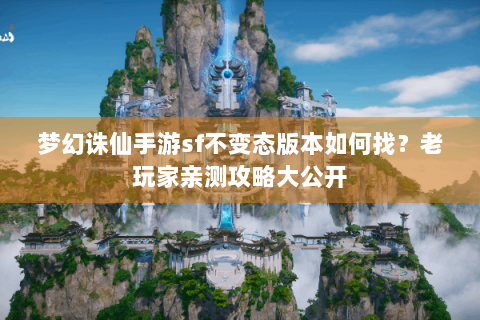 梦幻诛仙手游sf不变态版本如何找？老玩家亲测攻略大公开