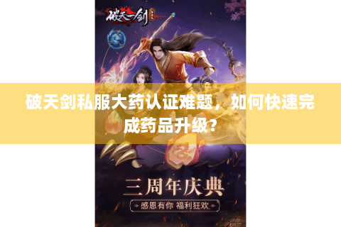 破天剑私服大药认证难题，如何快速完成药品升级？