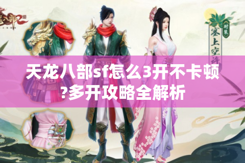 天龙八部sf怎么3开不卡顿?多开攻略全解析