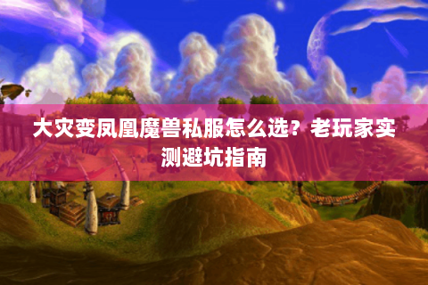 大灾变凤凰魔兽私服怎么选？老玩家实测避坑指南