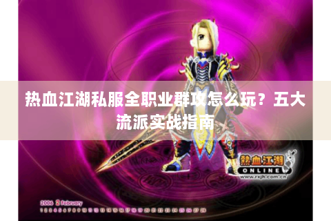 热血江湖私服全职业群攻怎么玩？五大流派实战指南