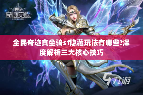 全民奇迹真坐骑sf隐藏玩法有哪些?深度解析三大核心技巧