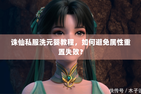 诛仙私服洗元婴教程，如何避免属性重置失败？