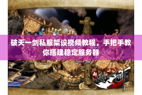 破天一剑私服架设视频教程，手把手教你搭建稳定服务器