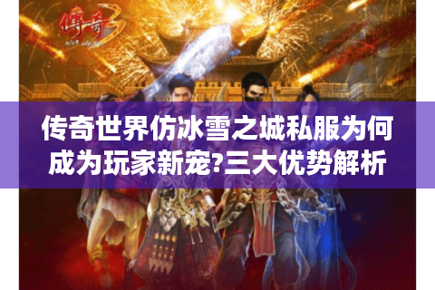 传奇世界仿冰雪之城私服为何成为玩家新宠?三大优势解析