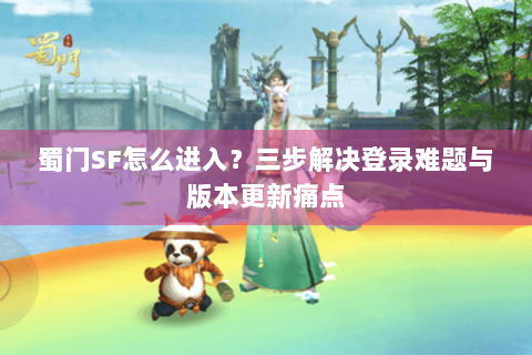 蜀门SF怎么进入？三步解决登录难题与版本更新痛点