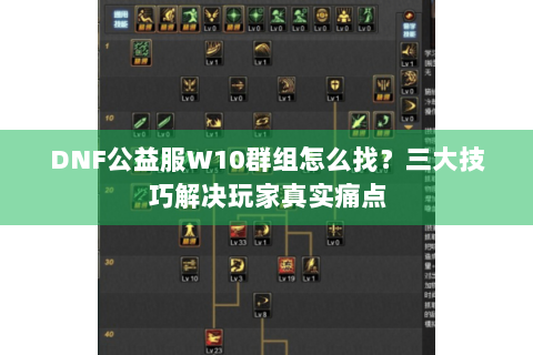 DNF公益服W10群组怎么找？三大技巧解决玩家真实痛点