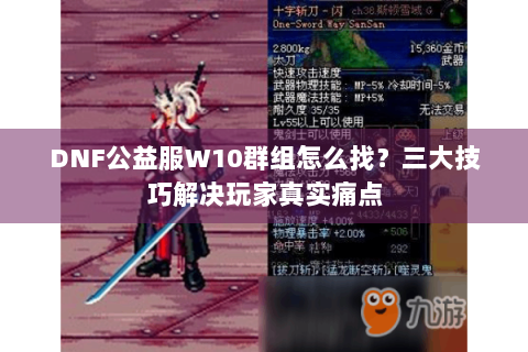 DNF公益服W10群组怎么找？三大技巧解决玩家真实痛点