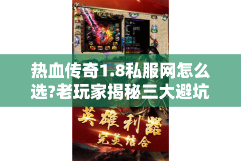 热血传奇1.8私服网怎么选?老玩家揭秘三大避坑指南