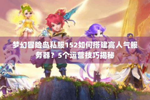 梦幻冒险岛私服152如何搭建高人气服务器？5个运营技巧揭秘