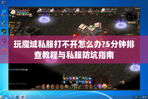 玩魔域私服打不开怎么办?5分钟排查教程与私服防坑指南