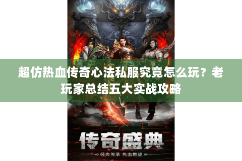 超仿热血传奇心法私服究竟怎么玩？老玩家总结五大实战攻略
