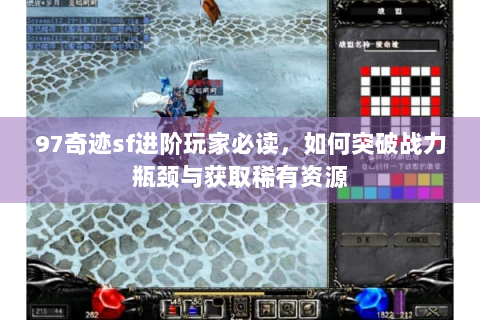 97奇迹sf进阶玩家必读，如何突破战力瓶颈与获取稀有资源