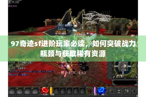 97奇迹sf进阶玩家必读，如何突破战力瓶颈与获取稀有资源