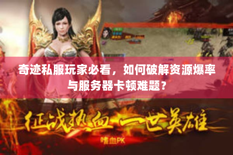 奇迹私服玩家必看，如何破解资源爆率与服务器卡顿难题？