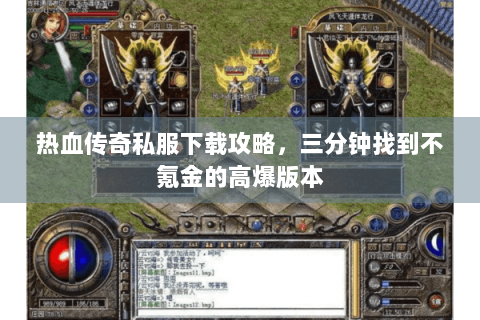 热血传奇私服下载攻略，三分钟找到不氪金的高爆版本