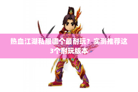 热血江湖私服哪个最耐玩？实测推荐这3个耐玩版本