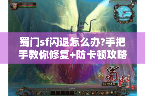 蜀门sf闪退怎么办?手把手教你修复+防卡顿攻略