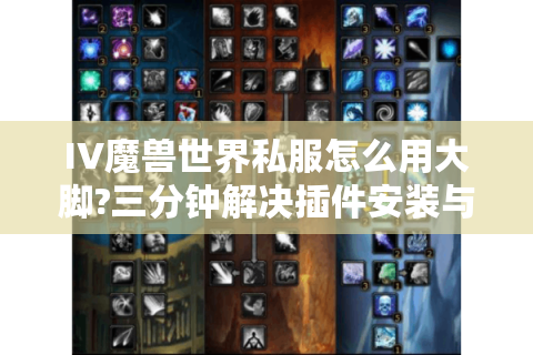 IV魔兽世界私服怎么用大脚?三分钟解决插件安装与功能调校