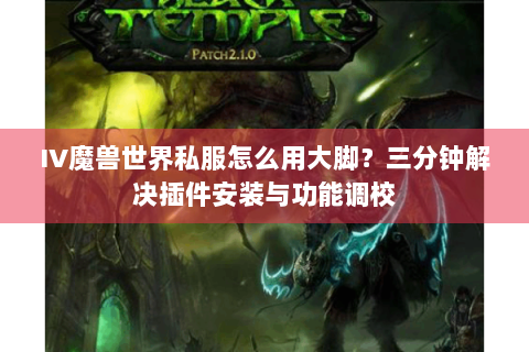 IV魔兽世界私服怎么用大脚？三分钟解决插件安装与功能调校