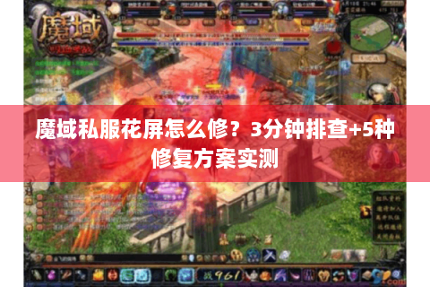 魔域私服花屏怎么修？3分钟排查+5种修复方案实测