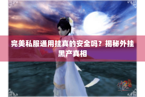 完美私服通用挂真的安全吗？揭秘外挂黑产真相