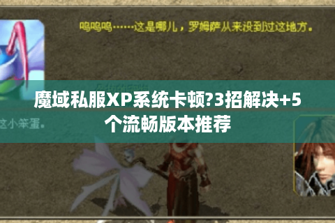 魔域私服XP系统卡顿?3招解决+5个流畅版本推荐