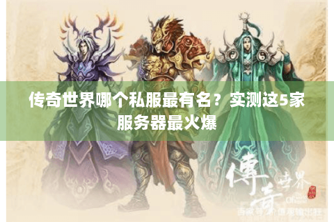 传奇世界哪个私服最有名？实测这5家服务器最火爆