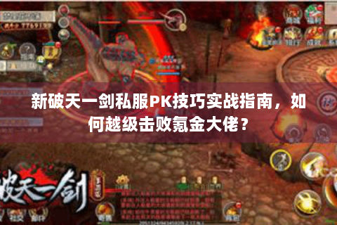 新破天一剑私服PK技巧实战指南，如何越级击败氪金大佬？