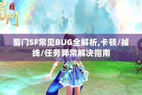 蜀门SF常见BUG全解析,卡顿/掉线/任务异常解决指南