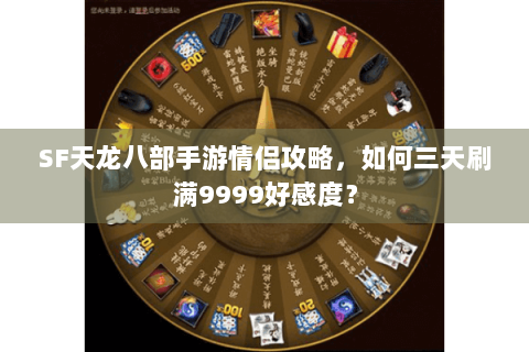 SF天龙八部手游情侣攻略，如何三天刷满9999好感度？