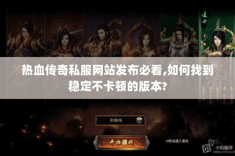 热血传奇私服网站发布必看,如何找到稳定不卡顿的版本?