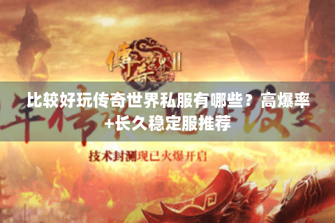 比较好玩传奇世界私服有哪些？高爆率+长久稳定服推荐