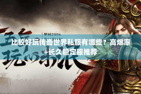 比较好玩传奇世界私服有哪些？高爆率+长久稳定服推荐