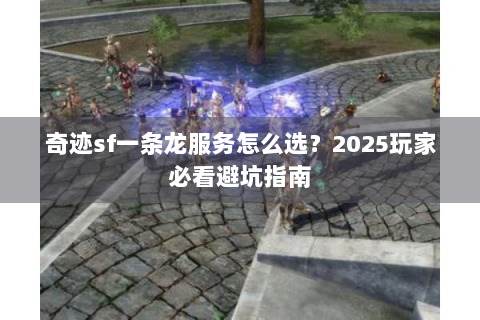 奇迹sf一条龙服务怎么选？2025玩家必看避坑指南