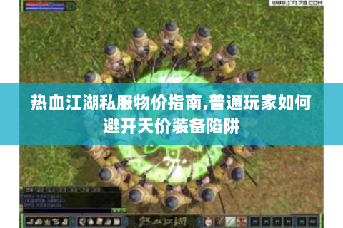 热血江湖私服物价指南,普通玩家如何避开天价装备陷阱
